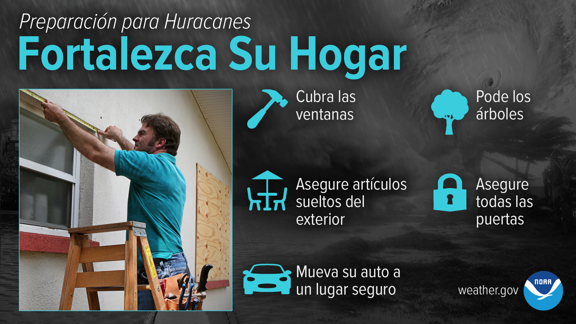 Preparación para Huracanes - Fortalezca Su Hogar: Cubra las ventanas. Asegure artículos sueltos del exterior. Pode los árboles. Mueva su auto a un lugar seguro. Asegure todas las puertas.