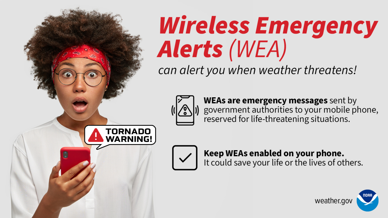 Image of girl with a shocked expression while reading a Wireless Emergency Alert on her mobile phone. Wireless Emergency Alerts (WEAs) can alert you when weather threatens! WEAs are sent by government authorities to your mobile phone and are reserved for potentially life-threatening situations. Keep WEAs enabled on your phone. It could save your life or the lives of others!