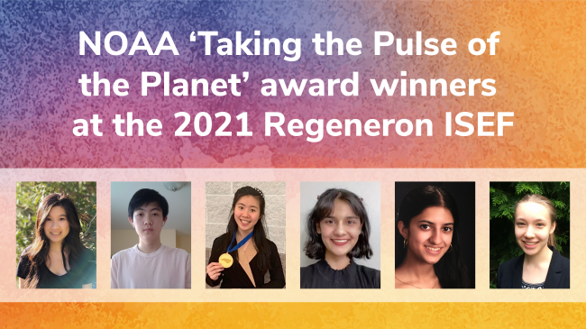 Headshots of six high school students on a colorful background. Text on the image reads. NOAA 'Taking the Pulse of the Planet' Award winners at the 2021 Regeneron ISEF.