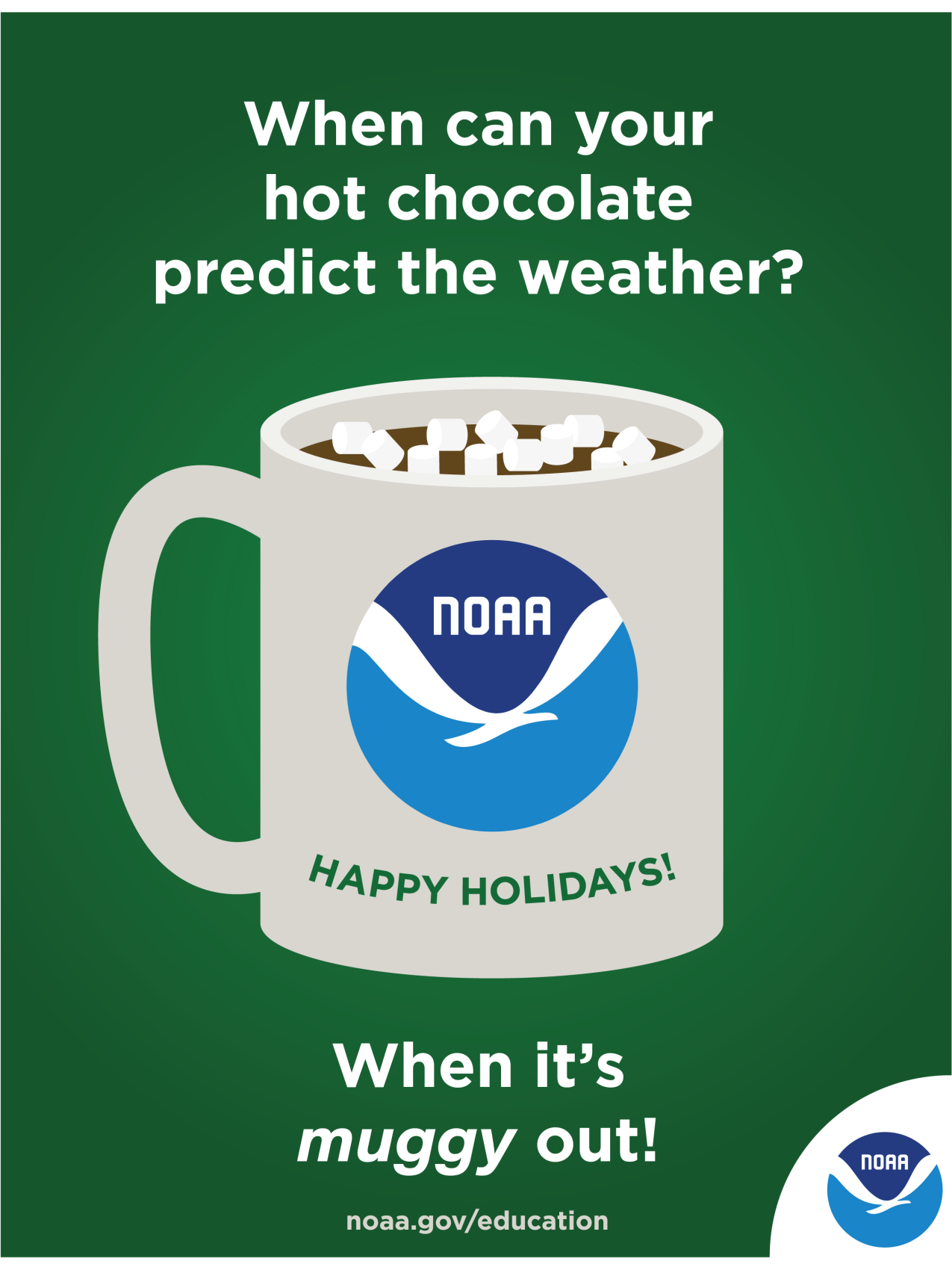 An illustrated holiday card featuring a mug with a NOAA logo that is full of hot chocolate and marshmallows. There is a NOAA logo in the corner of the card.  Text: Happy holidays! When can your hot chocolate predict the weather? When it’s muggy out! noaa.gov/education