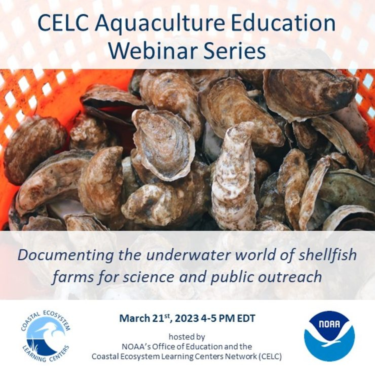A flyer displaying information for the next CELC Aquaculture Education webinar: "documenting the underwater world of shellfish farms for science and public outreach" on March 21, 2023 from 4-5 PM. It notes that the webinar series is hosted by NOAA's Office of Education and the CELC network. The flyer also shows a bucket holding oysters, and the NOAA and CELC logos. 