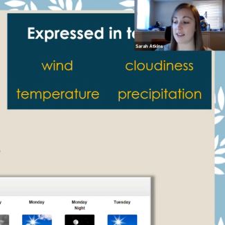  Screenshot of Sarah Atkins giving a video presentation on weather science. The slide says, "What is Weather? Short term changes in the atmosphere. Takes Minutes to days to change. Occurs at a specific time and place. Expressed in [terms of] wind, temperature, cloudiness, precipitation."