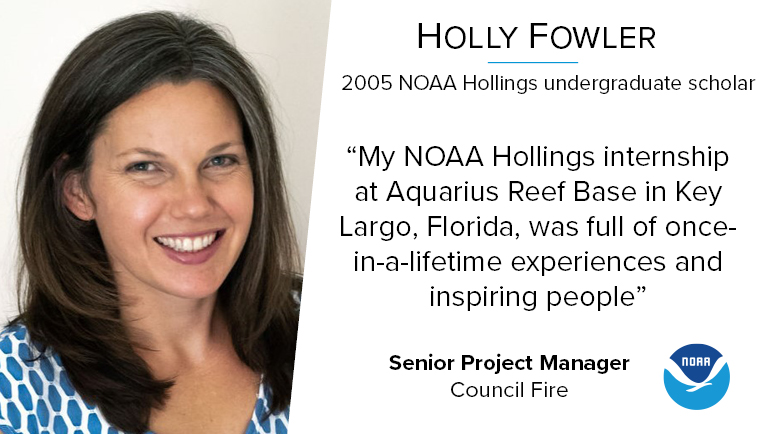 A photo of Holly Fowler next to a quote that reads "My NOAA Hollings internship at Aquarius Reef Base in Key Largo, Florida, was full of once-in-a-lifetime experiences and inspiring people" Below her quote reads "Senior Project Manager, Council Fire"