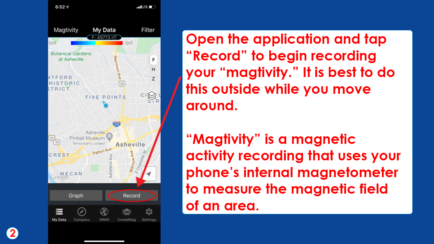 Open the application and tap “Record” to begin recording your “magtivity.” It is best to do this outside while you move around.

“Magtivity” is a magnetic activity recording that uses your phone’s internal magnetometer to measure the magnetic field of an area.